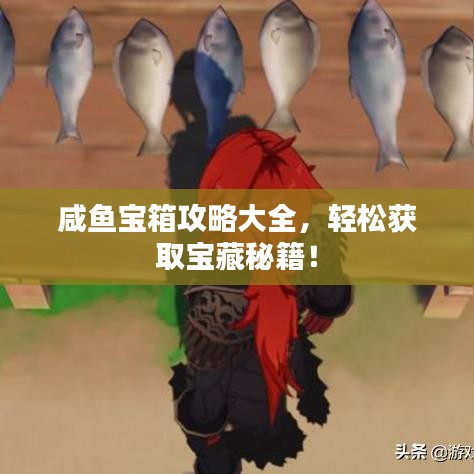 咸鱼宝箱攻略大全，轻松获取宝藏秘籍！