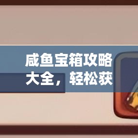 咸鱼宝箱攻略大全,轻松获取宝藏秘籍!