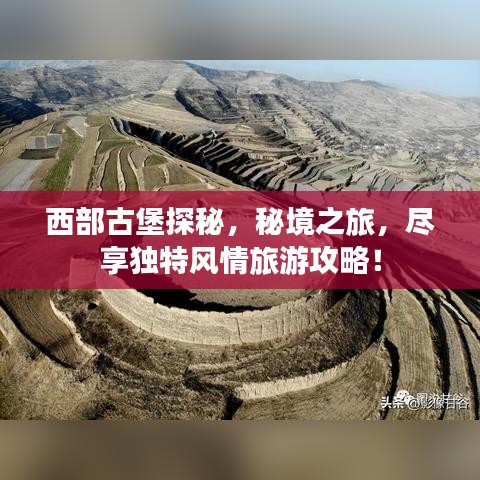 西部古堡探秘,秘境之旅,尽享独特风情旅游攻略!
