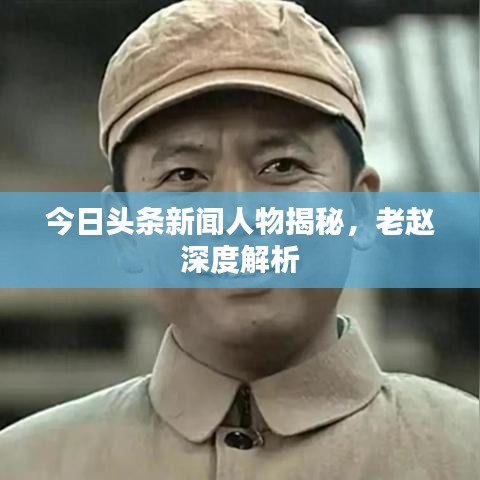 今日头条新闻人物揭秘,老赵深度解析
