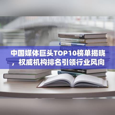 中国媒体巨头TOP10榜单揭晓，权威机构排名引领行业风向标