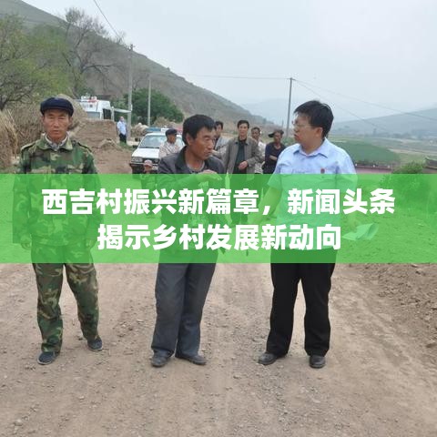 西吉村振兴新篇章,新闻头条揭示乡村发展新动向