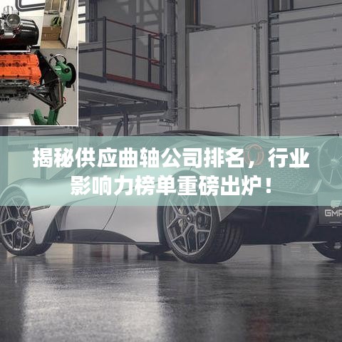 揭秘供应曲轴公司排名,行业影响力榜单重磅出炉!