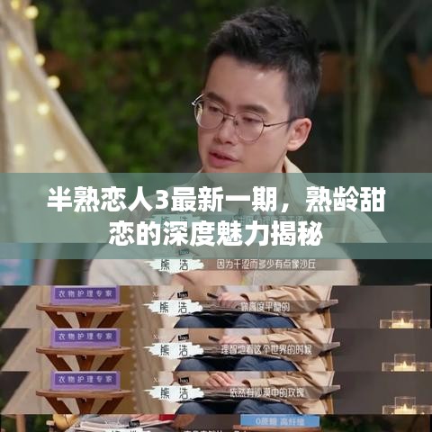 半熟恋人3最新一期，熟龄甜恋的深度魅力揭秘