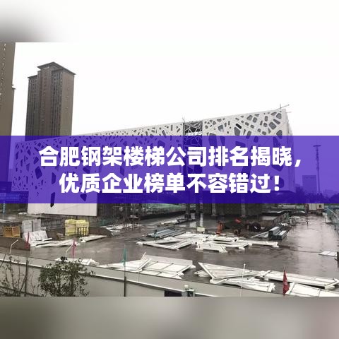 合肥钢架楼梯公司排名揭晓,优质企业榜单不容错过!