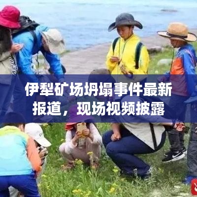 伊犁矿场坍塌事件最新报道,现场视频披露