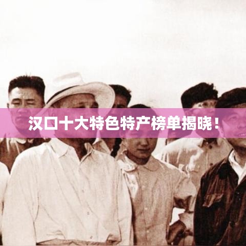 汉口十大特色特产榜单揭晓!