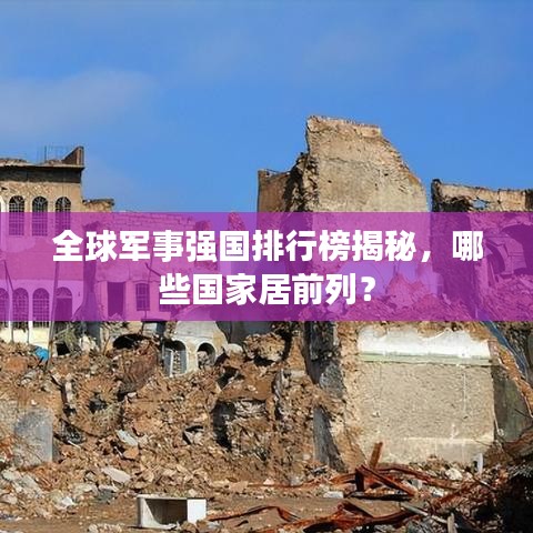 全球军事强国排行榜揭秘，哪些国家居前列？