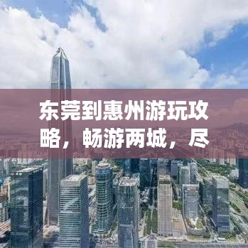 东莞到惠州游玩攻略，畅游两城，尽享无限风光！