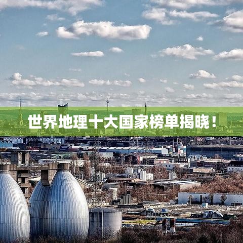 世界地理十大国家榜单揭晓!