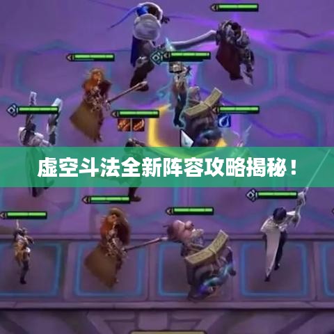 虚空斗法全新阵容攻略揭秘!