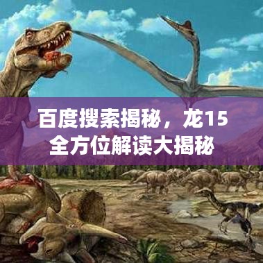 百度搜索揭秘,龙15全方位解读大揭秘