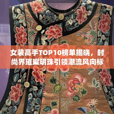 女装高手TOP10榜单揭晓，时尚界璀璨明珠引领潮流风向标