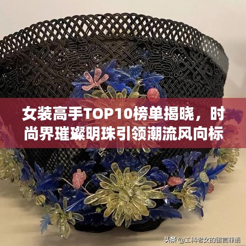 女装高手TOP10榜单揭晓,时尚界璀璨明珠引领潮流风向标