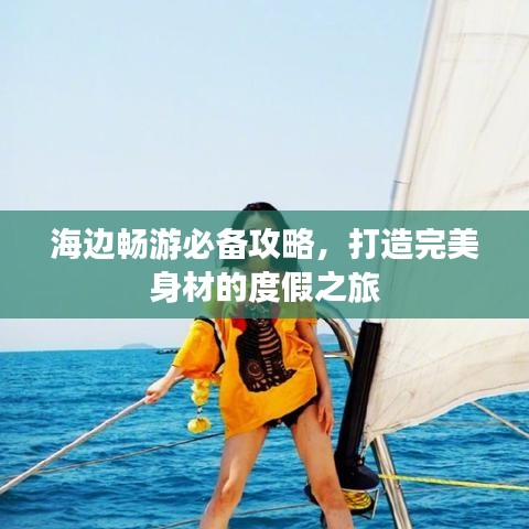 海边畅游必备攻略,打造完美身材的度假之旅