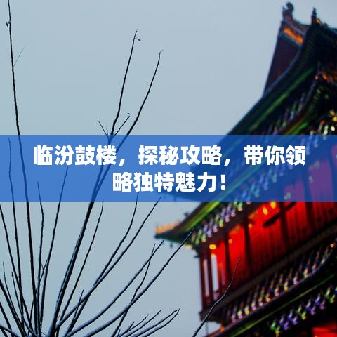 临汾鼓楼,探秘攻略,带你领略独特魅力!