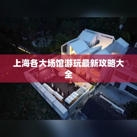 上海各大场馆游玩最新攻略大全