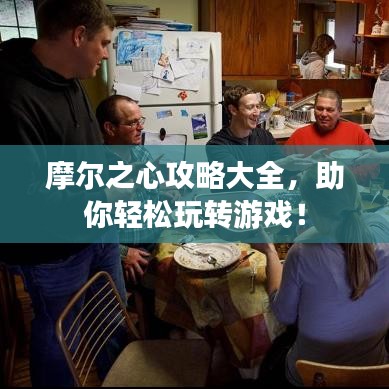 摩尔之心攻略大全,助你轻松玩转游戏!