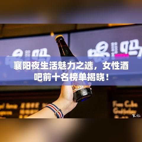 襄阳夜生活魅力之选,女性酒吧前十名榜单揭晓!