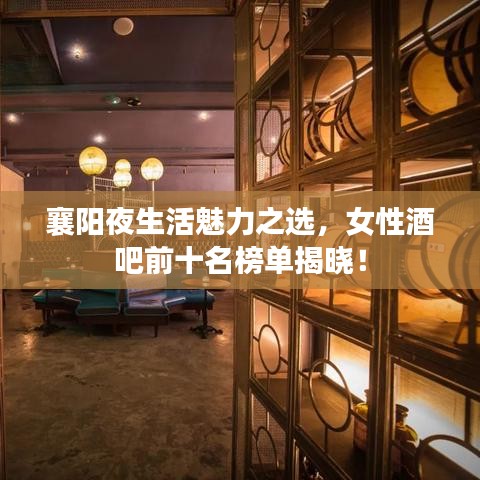 襄阳夜生活魅力之选,女性酒吧前十名榜单揭晓!