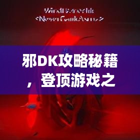邪DK攻略秘籍,登顶游戏之巅的无敌战术指南