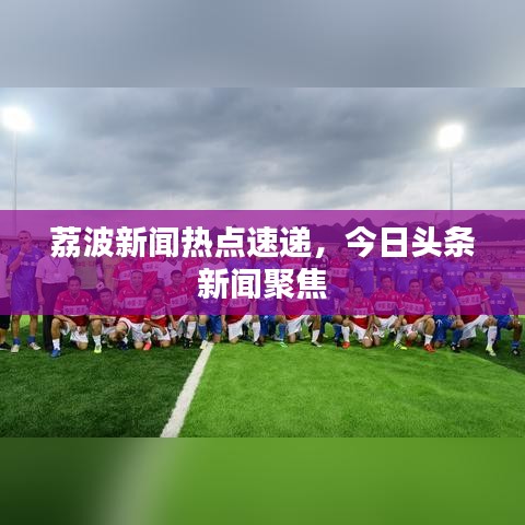 荔波新闻热点速递,今日头条新闻聚焦