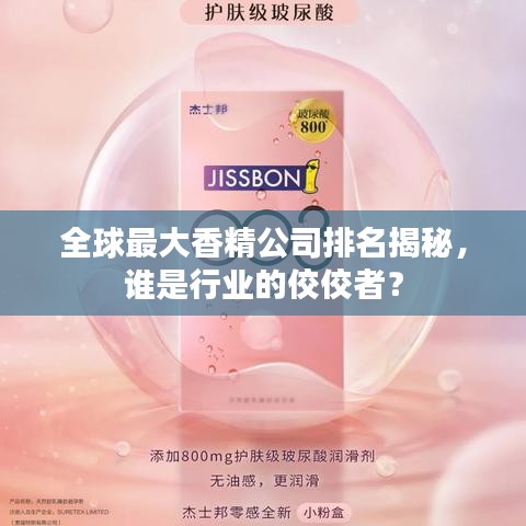 全球最大香精公司排名揭秘,谁是行业的佼佼者?