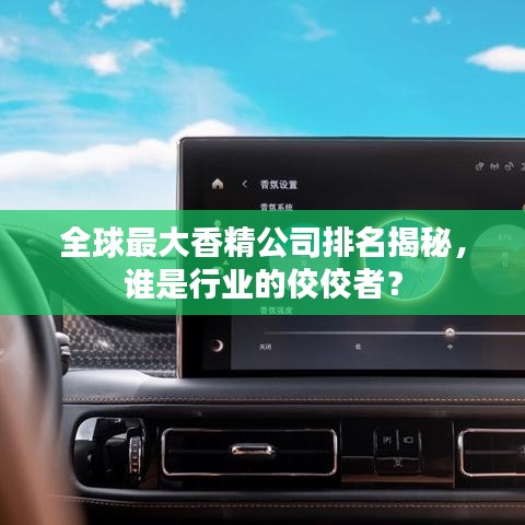 全球最大香精公司排名揭秘,谁是行业的佼佼者?