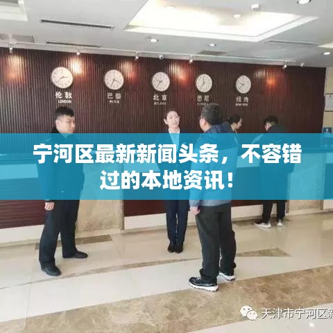 宁河区最新新闻头条,不容错过的本地资讯!