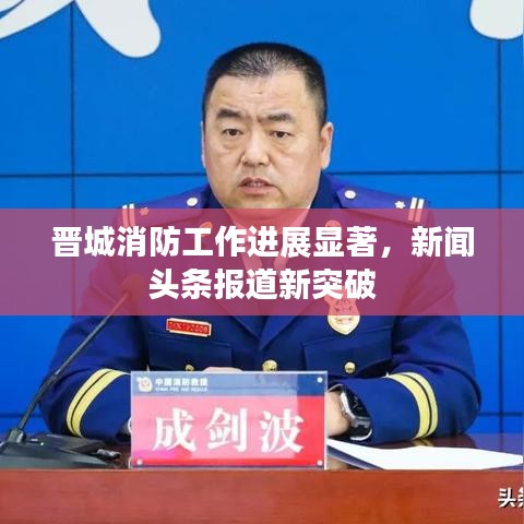 晋城消防工作进展显著,新闻头条报道新突破