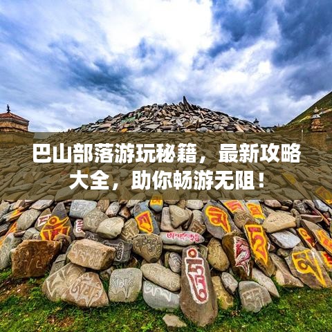 巴山部落游玩秘籍,最新攻略大全,助你畅游无阻!