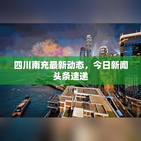 四川南充最新动态,今日新闻头条速递