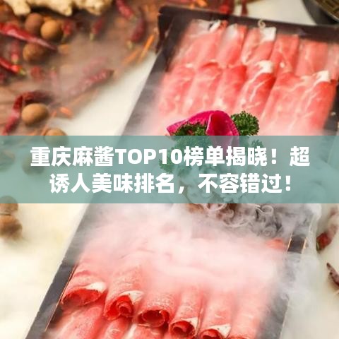 重庆麻酱TOP10榜单揭晓!超诱人美味排名,不容错过!