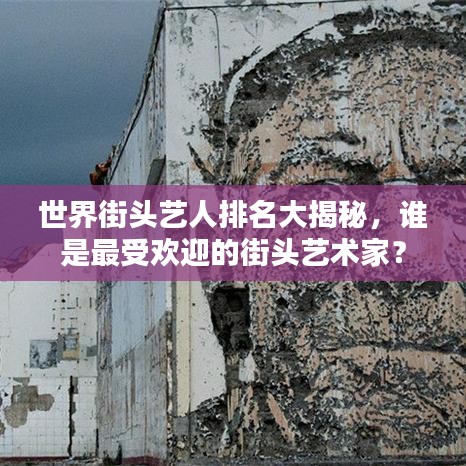 世界街头艺人排名大揭秘,谁是最受欢迎的街头艺术家?