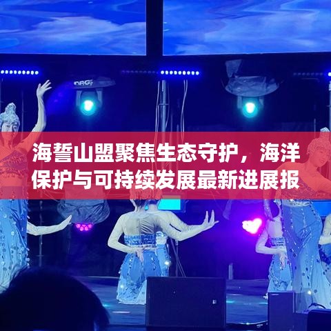 海誓山盟聚焦生态守护，海洋保护与可持续发展最新进展报道