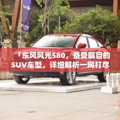 「东风风光580,备受瞩目的SUV车型,详细解析一网打尽!」