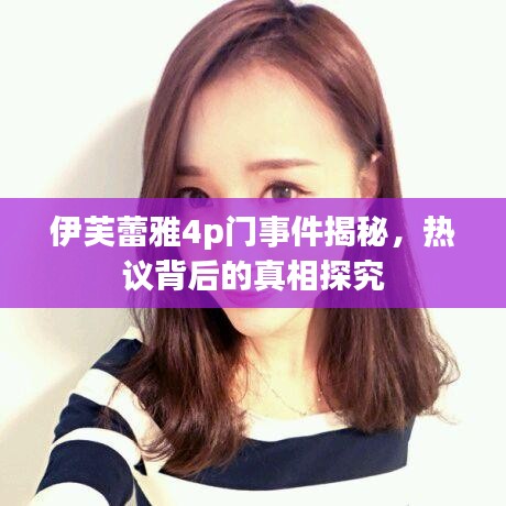 伊芙蕾雅4p门事件揭秘,热议背后的真相探究