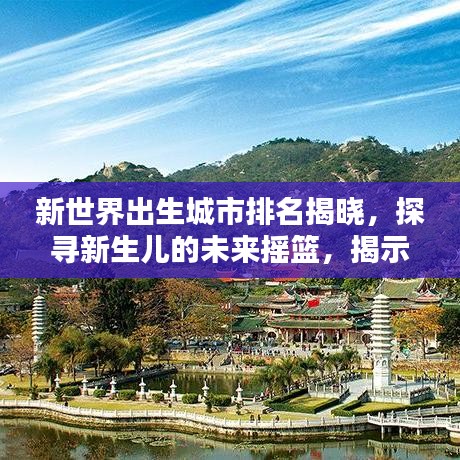 新世界出生城市排名揭晓，探寻新生儿的未来摇篮，揭示未来城市潜力