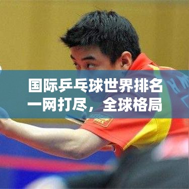 国际乒乓球世界排名一网打尽，全球格局尽收眼底！