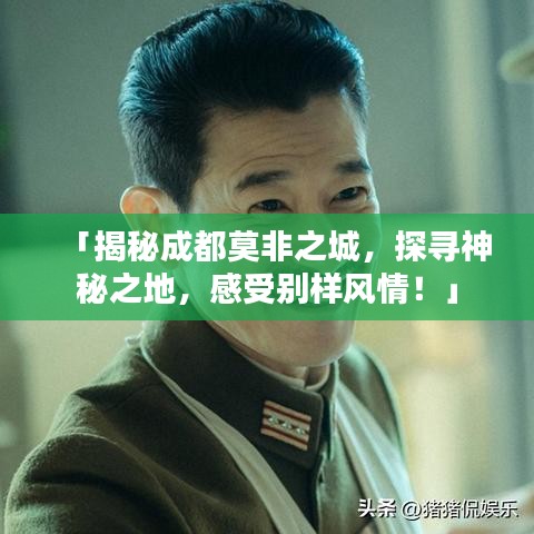 「揭秘成都莫非之城,探寻神秘之地,感受别样风情!」