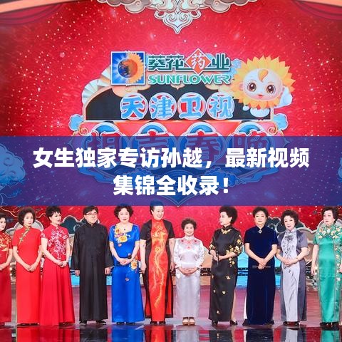 女生独家专访孙越,最新视频集锦全收录!