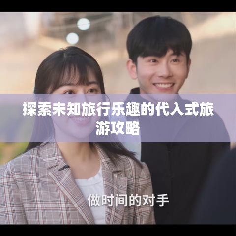 探索未知旅行乐趣的代入式旅游攻略