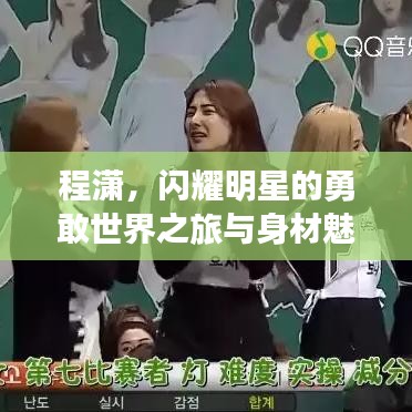 程潇,闪耀明星的勇敢世界之旅与身材魅力展现