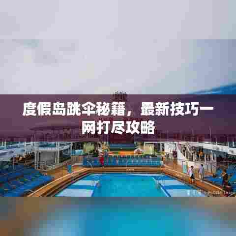 度假岛跳伞秘籍,最新技巧一网打尽攻略