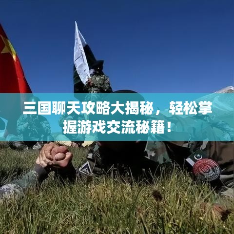三国聊天攻略大揭秘,轻松掌握游戏交流秘籍!