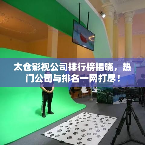太仓影视公司排行榜揭晓,热门公司与排名一网打尽!