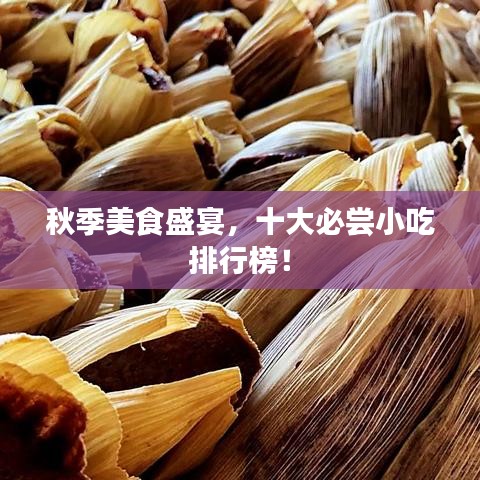 秋季美食盛宴,十大必尝小吃排行榜!