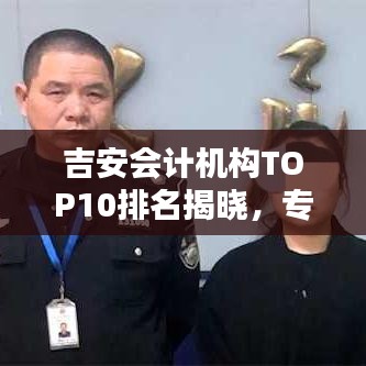 吉安会计机构TOP10排名揭晓,专业服务的行业标杆