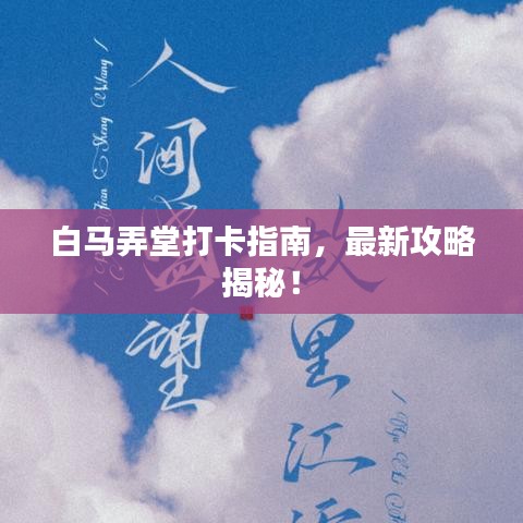 白马弄堂打卡指南,最新攻略揭秘!