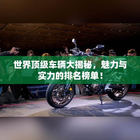 世界顶级车辆大揭秘,魅力与实力的排名榜单!